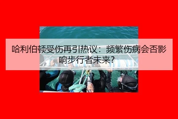 哈利伯顿受伤再引热议：频繁伤病会否影响步行者未来？
