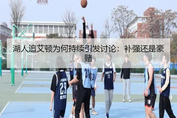 湖人追艾顿为何持续引发讨论：补强还是豪赌
